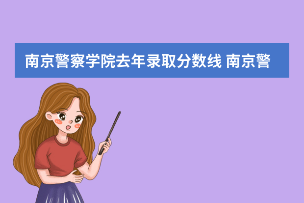南京警察学院去年录取分数线 南京警察学院2023年招生分数线介绍